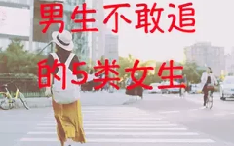 男生喜欢但不敢追的类型（男生不敢追的5类女生）