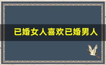 已婚女人喜欢已婚男人的表现