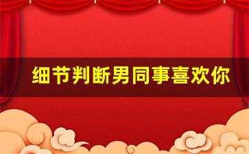 细节判断男同事喜欢你