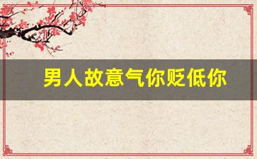 男人故意气你贬低你
