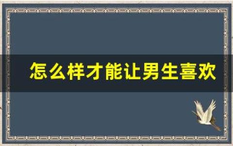 怎么样才能让男生喜欢上自己（让男人快速爱上你的方法）