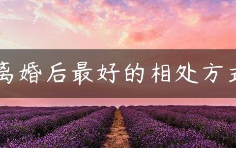 离婚后最好的相处方式（4点建议）