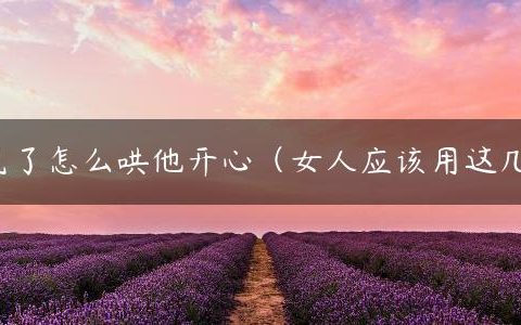 男生生气了怎么哄他开心（女人应该用这几种方法）
