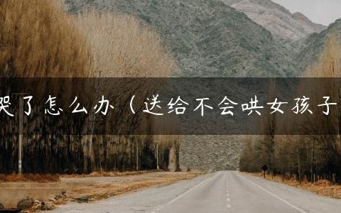 女朋友哭了怎么办（送给不会哄女孩子的男生）