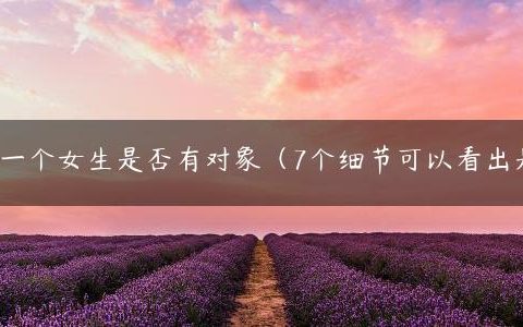 如何判断一个女生是否有对象（7个细节可以看出是否单身）