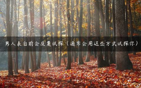 男人表白前会反复试探（通常会用这些方式试探你）