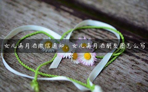 女儿满月酒微信通知_女儿满月酒朋友圈怎么写