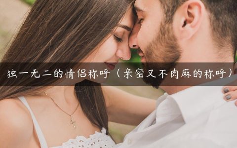 独一无二的情侣称呼（亲密又不肉麻的称呼）