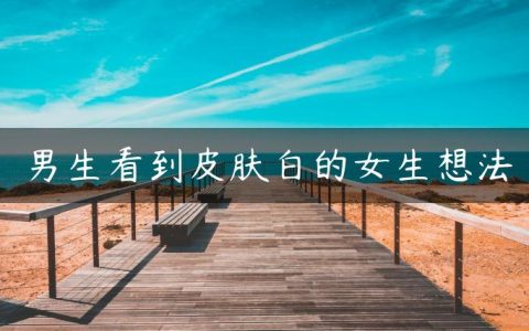男生看到皮肤白的女生想法