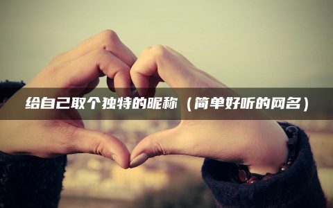 给自己取个独特的昵称（简单好听的网名）