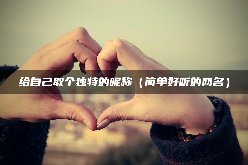 给自己取个独特的昵称（简单好听的网名）