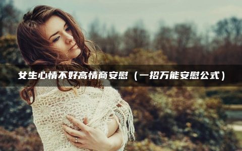 女生心情不好高情商安慰（一招万能安慰公式）