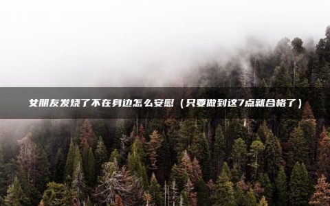 女朋友发烧了不在身边怎么安慰（只要做到这7点就合格了）