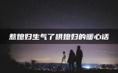 惹媳妇生气了哄媳妇的暖心话