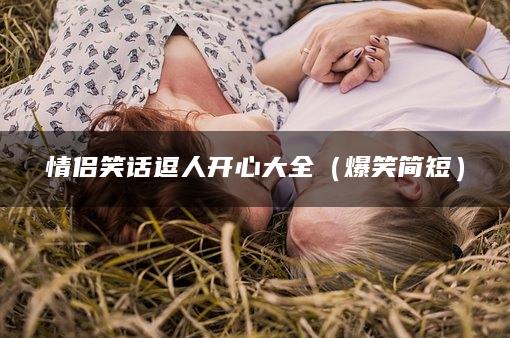 情侣笑话逗人开心大全（爆笑简短）