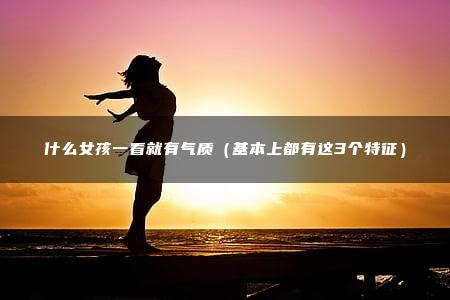什么女孩一看就有气质（基本上都有这3个特征）