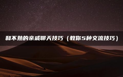 和不熟的亲戚聊天技巧（教你5种交流技巧）