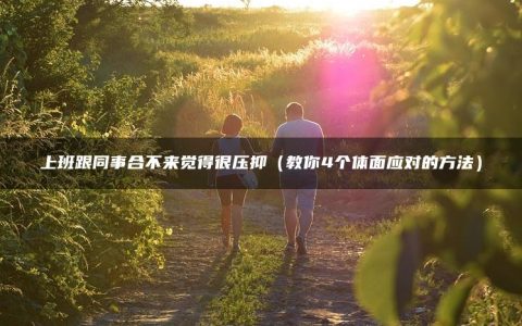 上班跟同事合不来觉得很压抑（教你4个体面应对的方法）