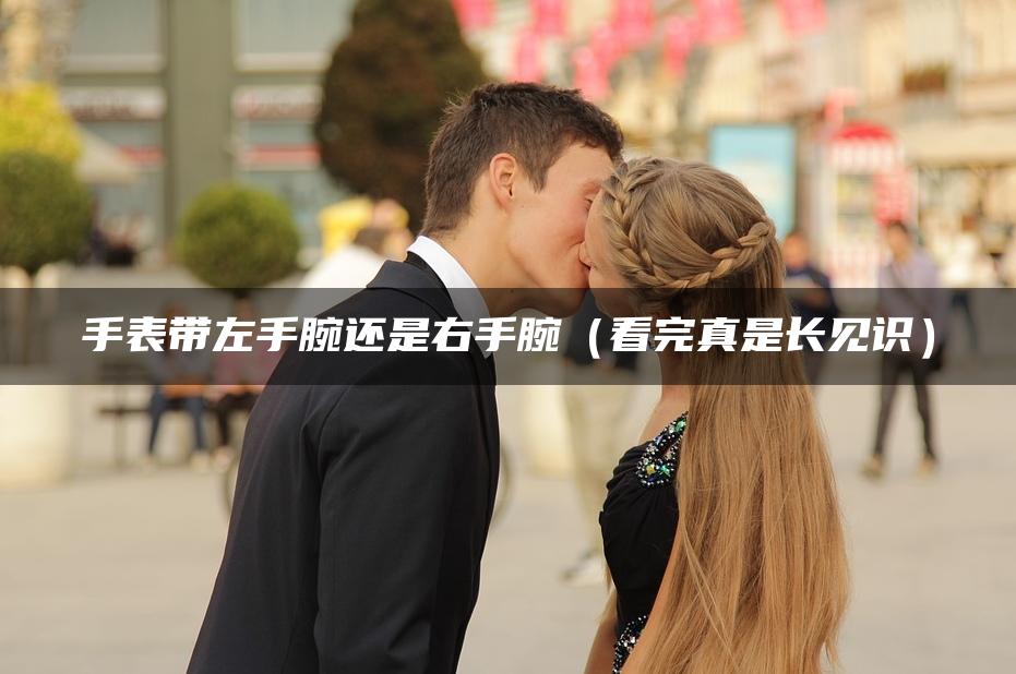手表带左手腕还是右手腕（看完真是长见识）