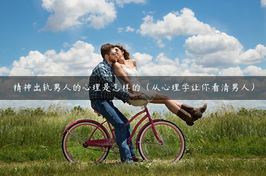 精神出轨男人的心理是怎样的（从心理学让你看清男人）