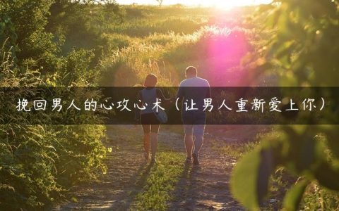 挽回男人的心攻心术（让男人重新爱上你）