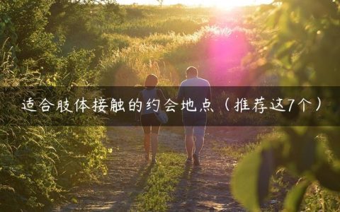适合肢体接触的约会地点（推荐这7个）