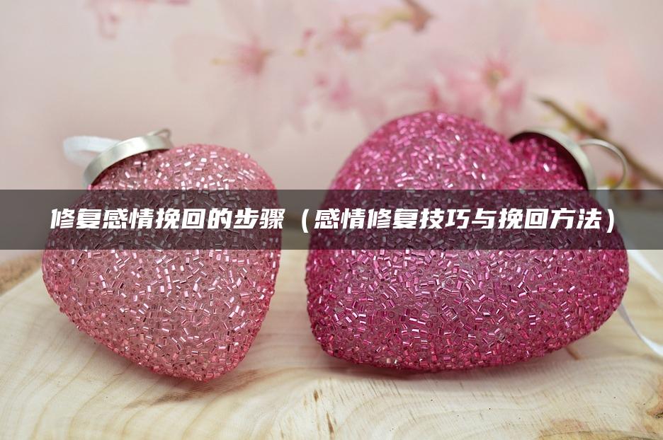 修复感情挽回的步骤（感情修复技巧与挽回方法）