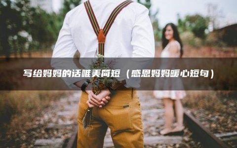 写给妈妈的话唯美简短（感恩妈妈暖心短句）