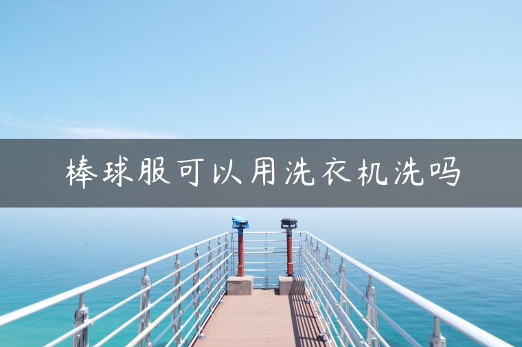 棒球服可以用洗衣机洗吗