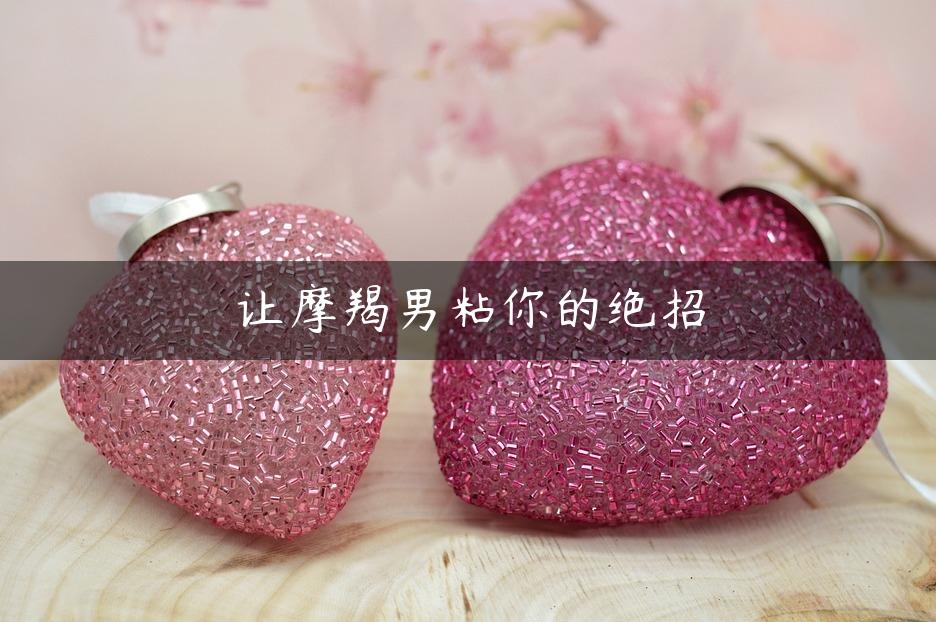 让摩羯男粘你的绝招