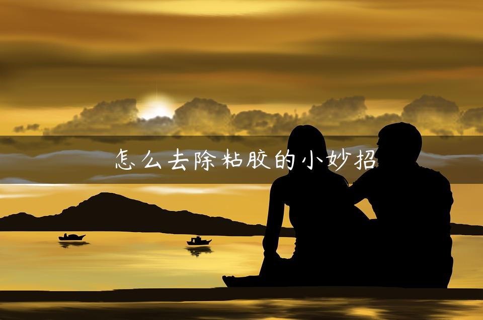 怎么去除粘胶的小妙招