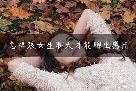 怎样跟女生聊天才能聊出感情