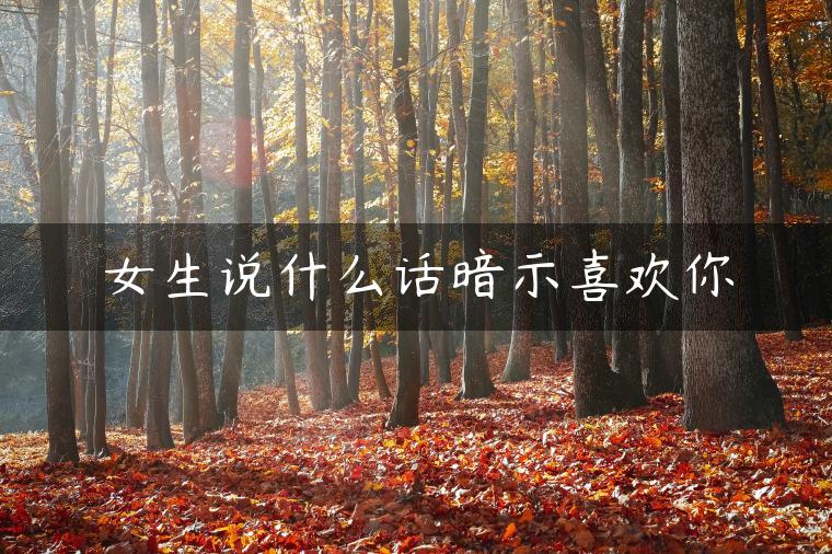 女生说什么话暗示喜欢你