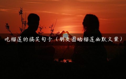 吃榴莲的搞笑句子（朋友圈晒榴莲幽默文案）