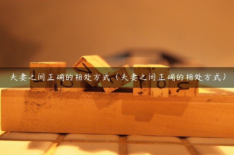 夫妻之间正确的相处方式（夫妻之间正确的相处方式）