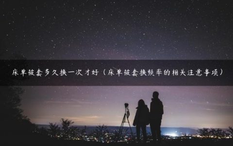 床单被套多久换一次才好（床单被套换频率的相关注意事项）