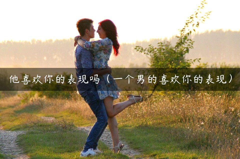他喜欢你的表现吗（一个男的喜欢你的表现）