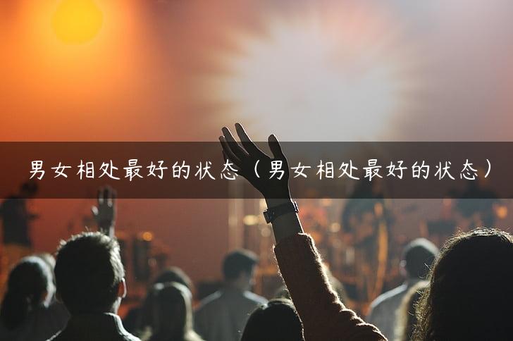 男女相处最好的状态（男女相处最好的状态）