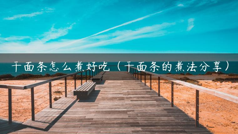 干面条怎么煮好吃（干面条的煮法分享）