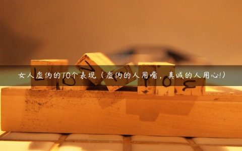 女人虚伪的10个表现（虚伪的人用嘴_真诚的人用心!）