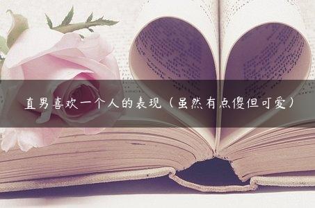 直男喜欢一个人的表现（虽然有点傻但可爱）