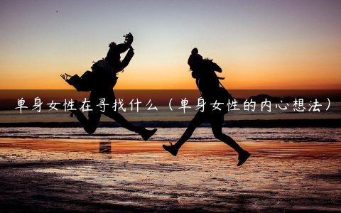 单身女性在寻找什么（单身女性的内心想法）
