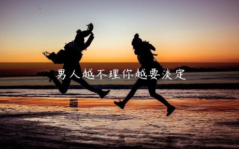 男人越不理你越要淡定