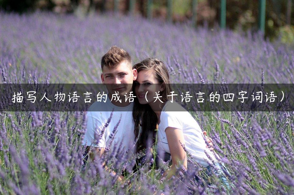描写人物语言的成语（关于语言的四字词语）