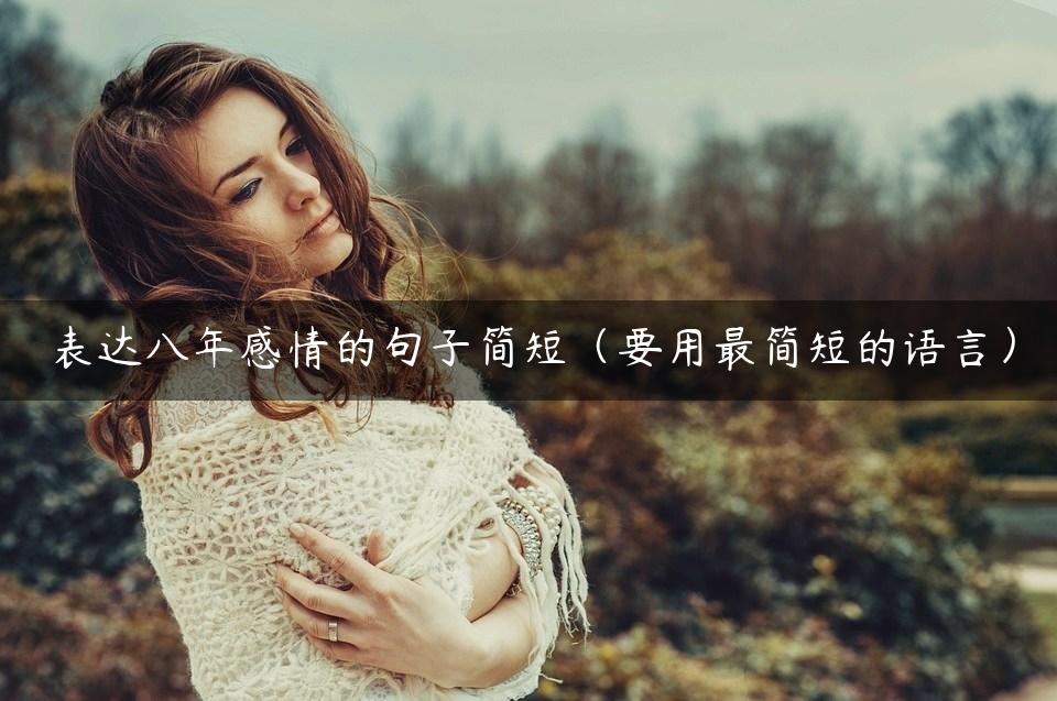 表达八年感情的句子简短（要用最简短的语言）