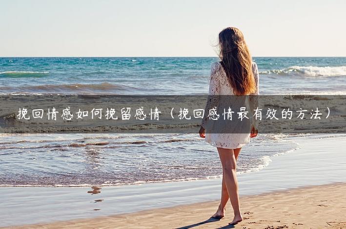 挽回情感如何挽留感情（挽回感情最有效的方法）