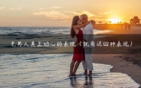 老男人真正动心的表现（就有这四种表现）