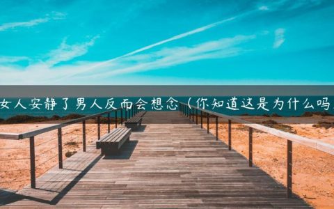 女人安静了男人反而会想念（你知道这是为什么吗）