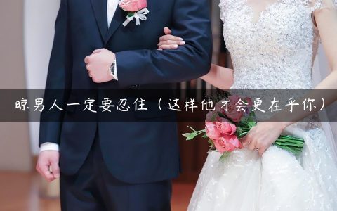 晾男人一定要忍住（这样他才会更在乎你）