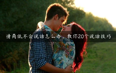 情商低不会说话怎么办_教你20个说话技巧